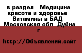  в раздел : Медицина, красота и здоровье » Витамины и БАД . Московская обл.,Дубна г.